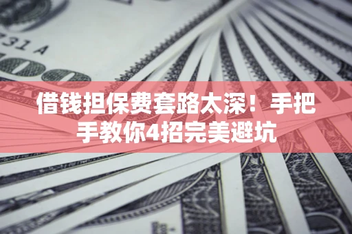北京借钱担保费套路太深！手把手教你4招完美避坑