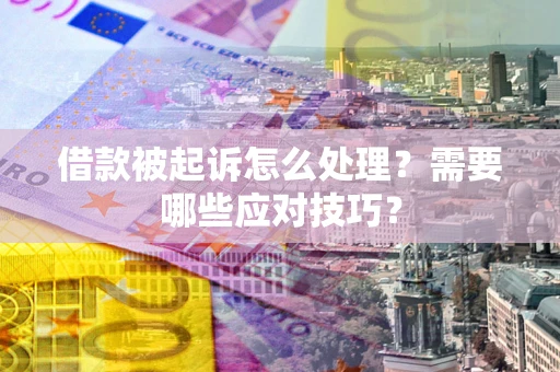 北京借款被起诉怎么处理？需要哪些应对技巧？