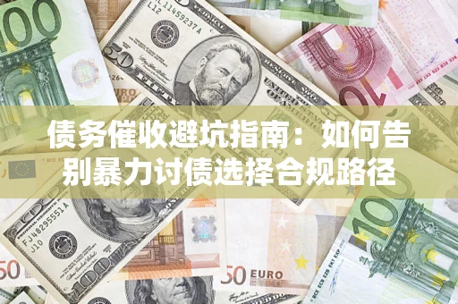 北京债务催收避坑指南：如何告别暴力讨债选择合规路径