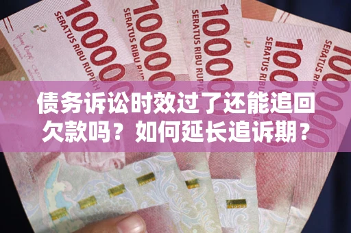 北京债务诉讼时效过了还能追回欠款吗？如何延长追诉期？