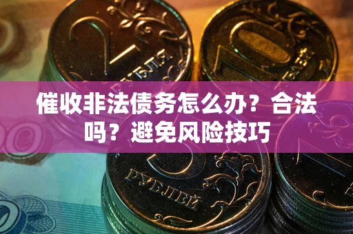 北京催收非法债务怎么办？合法吗？避免风险技巧