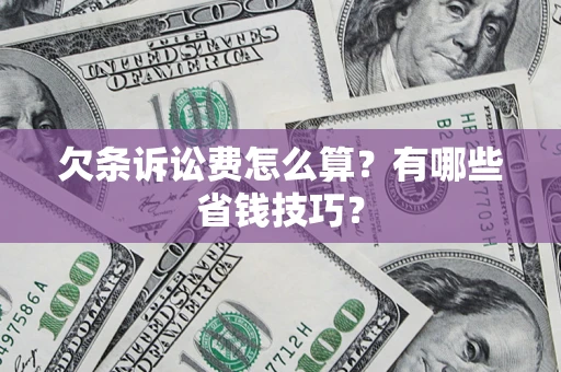 北京欠条诉讼费怎么算？有哪些省钱技巧？