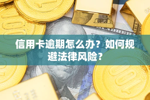 北京信用卡逾期怎么办？如何规避法律风险？