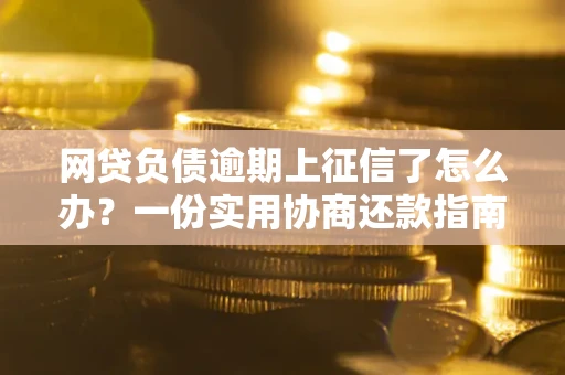 北京网贷负债逾期上征信了怎么办？一份实用协商还款指南请收好