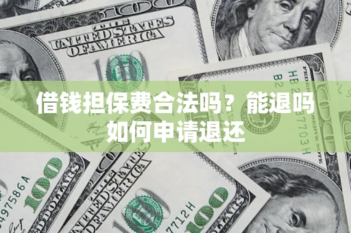北京借钱担保费合法吗？能退吗如何申请退还