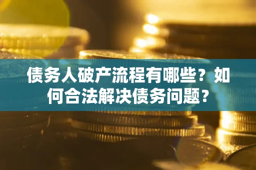 北京债务人破产流程有哪些？如何合法解决债务问题？