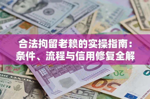 北京合法拘留老赖的实操指南:条件、流程与信用修复全解析 北京合法拘留老赖的实操指南:条件、流程与信用修复全解析