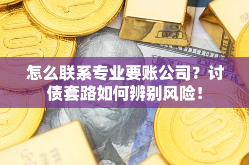 北京怎么联系专业要账公司？讨债套路如何辨别风险！