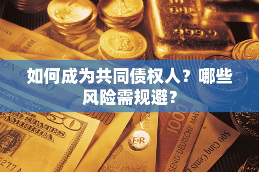 北京如何成为共同债权人？哪些风险需规避？