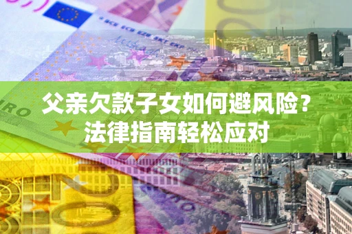 北京父亲欠款子女如何避风险？法律指南轻松应对
