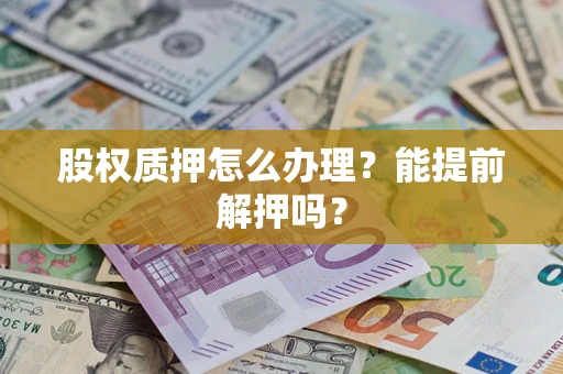 北京股权质押怎么办理？能提前解押吗？