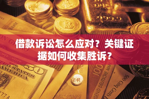 北京借款诉讼怎么应对？关键证据如何收集胜诉？