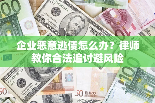 北京企业恶意逃债怎么办？律师教你合法追讨避风险