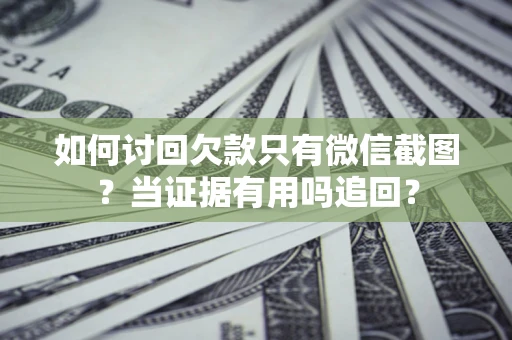 北京如何讨回欠款只有微信截图？当证据有用吗追回？