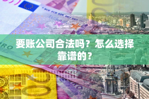北京要账公司合法吗？怎么选择靠谱的？