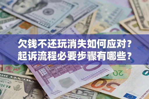 北京欠钱不还玩消失如何应对？起诉流程必要步骤有哪些？