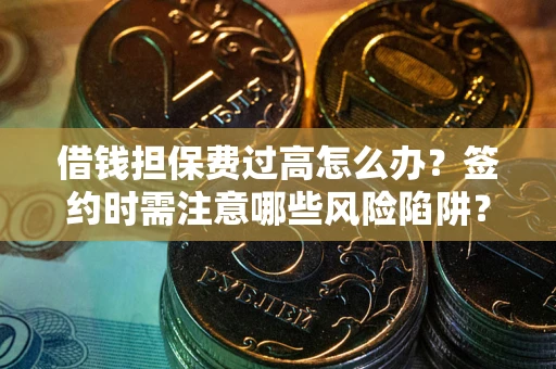 北京借钱担保费过高怎么办？签约时需注意哪些风险陷阱？