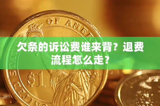 北京欠条的诉讼费谁来背？退费流程怎么走？