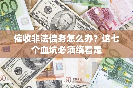 北京催收非法债务怎么办？这七个血坑必须绕着走