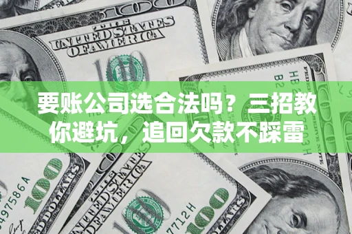 北京要账公司选合法吗？三招教你避坑，追回欠款不踩雷