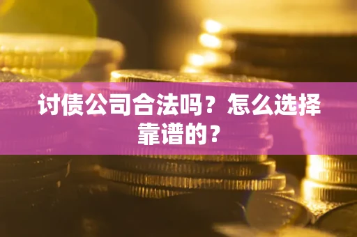 北京讨债公司合法吗？怎么选择靠谱的？