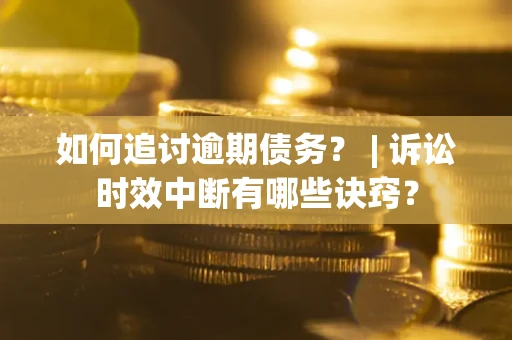 北京如何追讨逾期债务？ | 诉讼时效中断有哪些诀窍？