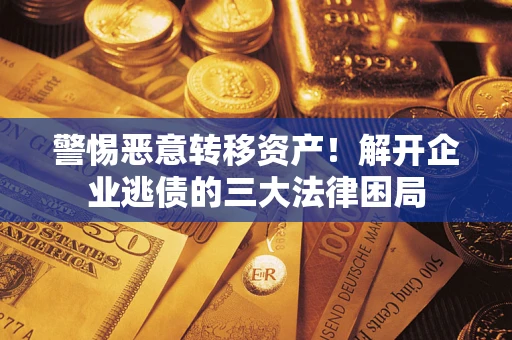 北京警惕恶意转移资产！解开企业逃债的三大法律困局