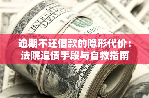 北京逾期不还借款的隐形代价：法院追债手段与自救指南