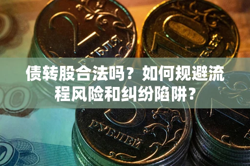 北京债转股合法吗？如何规避流程风险和纠纷陷阱？