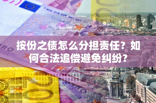 北京按份之债怎么分担责任？如何合法追偿避免纠纷？