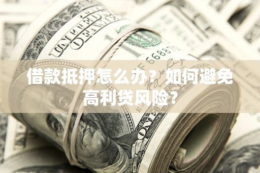 北京借款抵押怎么办？如何避免高利贷风险？