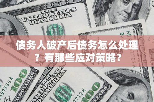北京债务人破产后债务怎么处理？有那些应对策略？