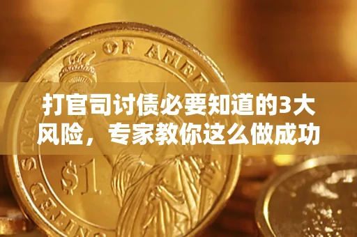 北京打官司讨债必要知道的3大风险，专家教你这么做成功率飙升