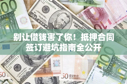 北京别让借钱害了你！抵押合同签订避坑指南全公开