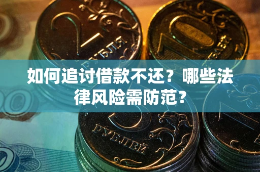 北京如何追讨借款不还？哪些法律风险需防范？