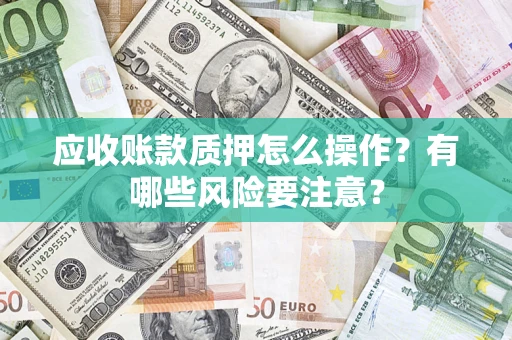 北京应收账款质押怎么操作？有哪些风险要注意？