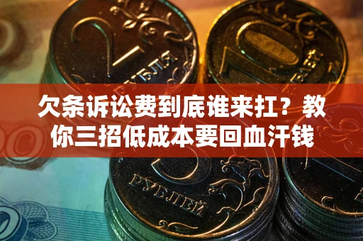 北京欠条诉讼费到底谁来扛？教你三招低成本要回血汗钱